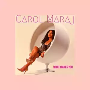 Carol Maraj - What Makes You